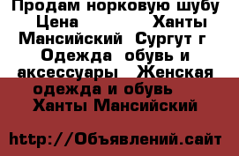 Продам норковую шубу › Цена ­ 40 000 - Ханты-Мансийский, Сургут г. Одежда, обувь и аксессуары » Женская одежда и обувь   . Ханты-Мансийский